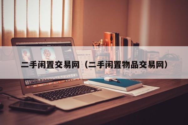 二手闲置交易网（二手闲置物品交易网）