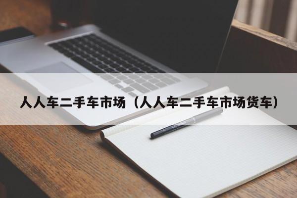 人人车二手车市场（人人车二手车市场货车）