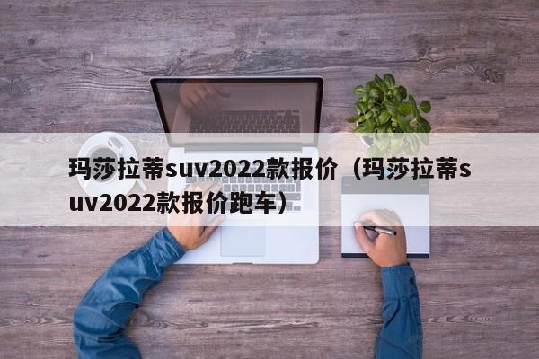 玛莎拉蒂suv2022款报价（玛莎拉蒂suv2022款报价跑车）