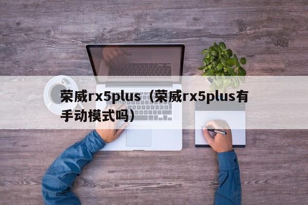 荣威rx5plus（荣威rx5plus有手动模式吗）