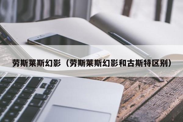 劳斯莱斯幻影（劳斯莱斯幻影和古斯特区别）