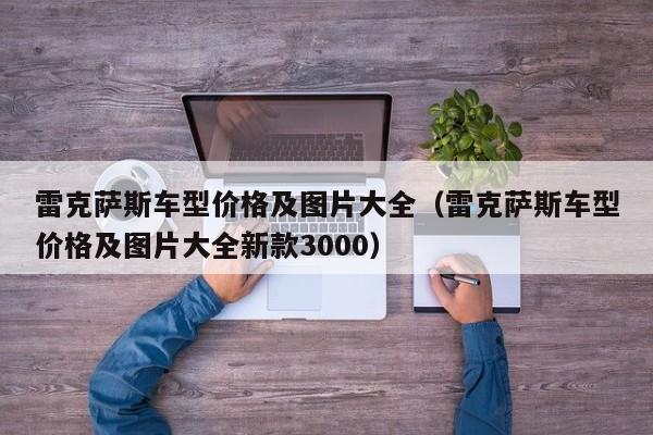 雷克萨斯车型价格及图片大全（雷克萨斯车型价格及图片大全新款3000）