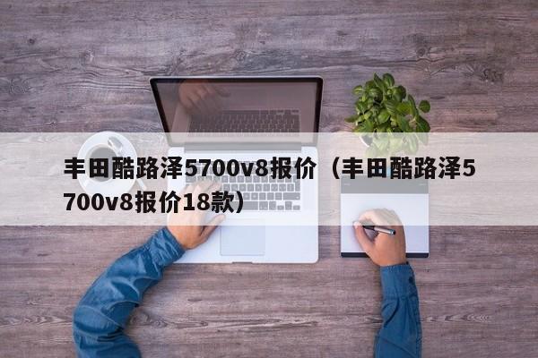 丰田酷路泽5700v8报价（丰田酷路泽5700v8报价18款）