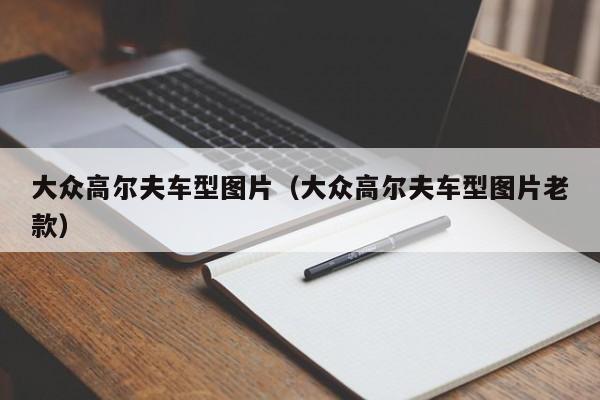 大众高尔夫车型图片（大众高尔夫车型图片老款）