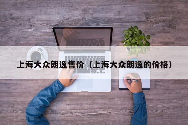 上海大众朗逸售价（上海大众朗逸的价格）