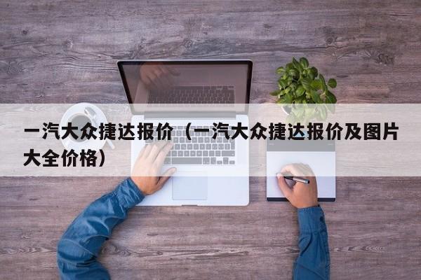一汽大众捷达报价（一汽大众捷达报价及图片大全价格）