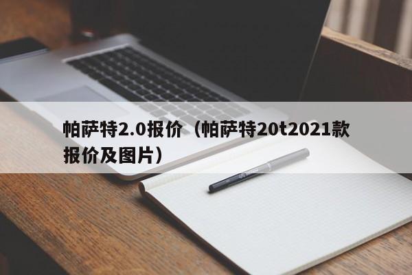 帕萨特2.0报价（帕萨特20t2021款报价及图片）