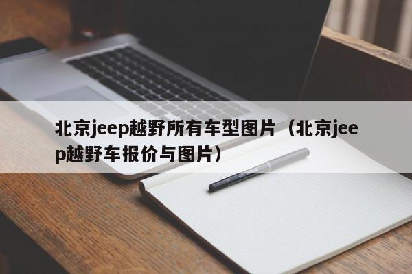 北京jeep越野所有车型图片（北京jeep越野车报价与图片）