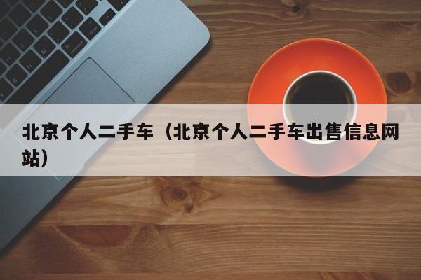 北京个人二手车（北京个人二手车出售信息网站）