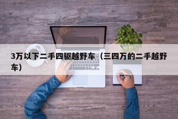 3万以下二手四驱越野车（三四万的二手越野车）