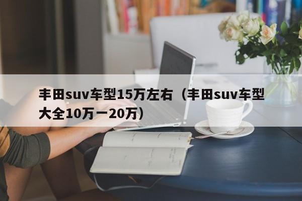 丰田suv车型15万左右（丰田suv车型大全10万一20万）