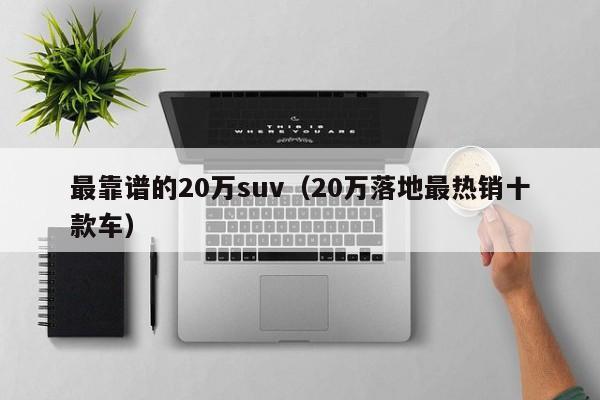 最靠谱的20万suv（20万落地最热销十款车）