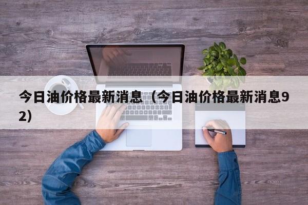 今日油价格最新消息（今日油价格最新消息92）