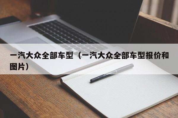 一汽大众全部车型（一汽大众全部车型报价和图片）