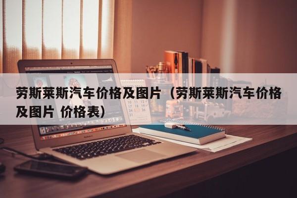 劳斯莱斯汽车价格及图片（劳斯莱斯汽车价格及图片 价格表）