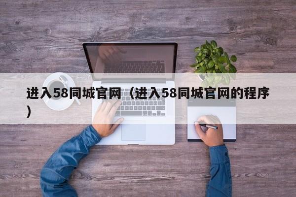 进入58同城官网（进入58同城官网的程序）