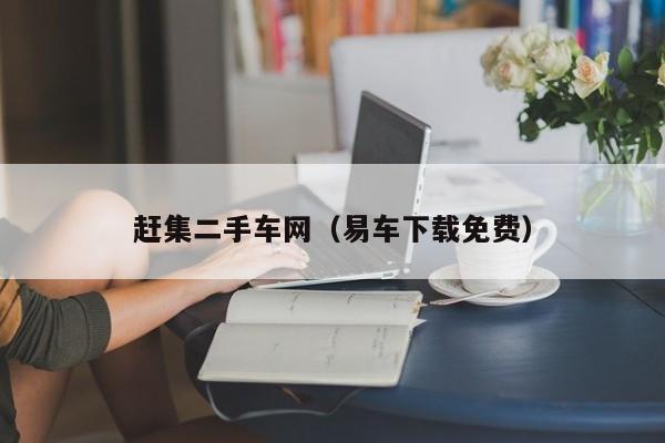 赶集二手车网（易车下载免费）