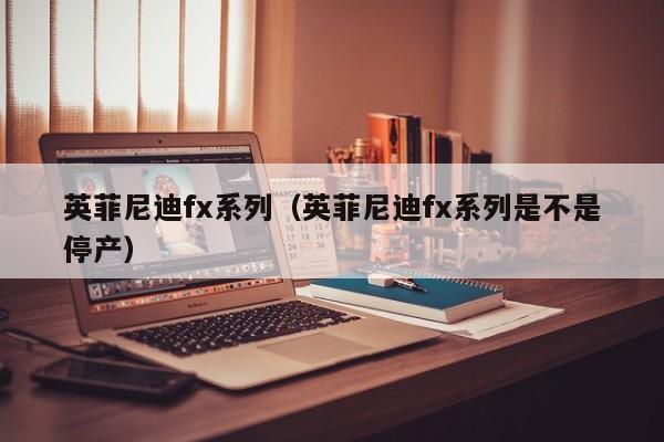 英菲尼迪fx系列（英菲尼迪fx系列是不是停产）