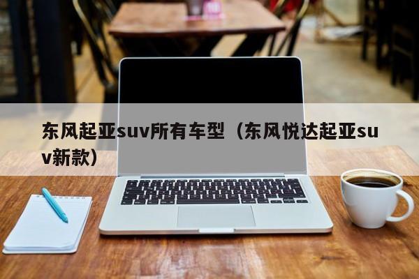 东风起亚suv所有车型（东风悦达起亚suv新款）
