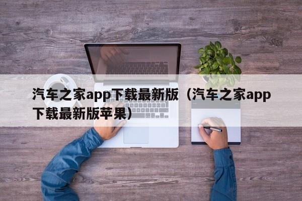 汽车之家app下载最新版（汽车之家app下载最新版苹果）