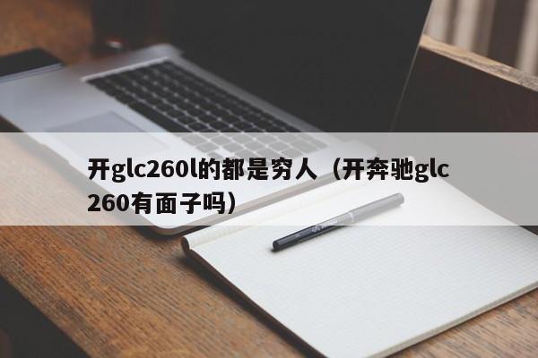 开glc260l的都是穷人（开奔驰glc260有面子吗）