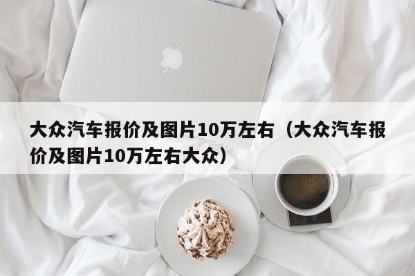 大众汽车报价及图片10万左右（大众汽车报价及图片10万左右大众）