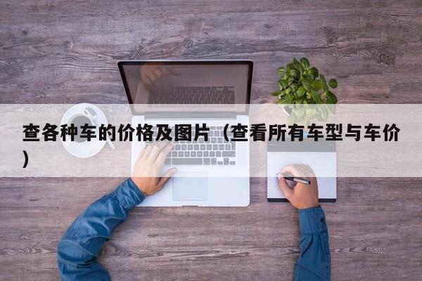 查各种车的价格及图片（查看所有车型与车价）