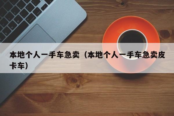 本地个人一手车急卖（本地个人一手车急卖皮卡车）