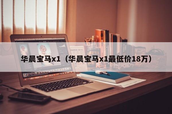 华晨宝马x1（华晨宝马x1最低价18万）