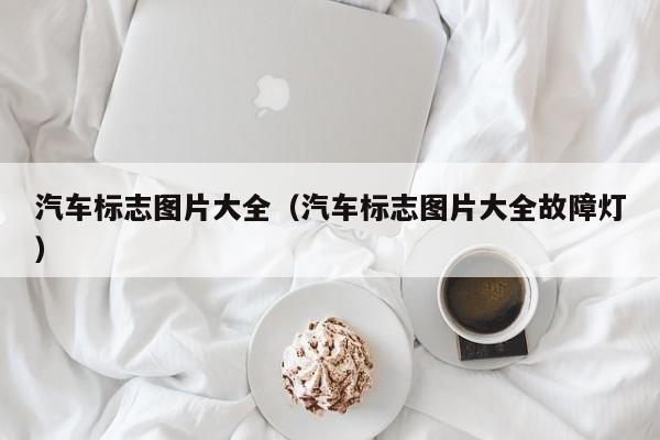 汽车标志图片大全（汽车标志图片大全故障灯）