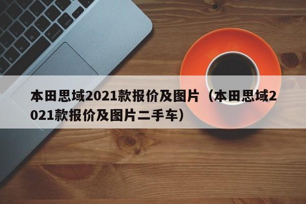 本田思域2021款报价及图片（本田思域2021款报价及图片二手车）