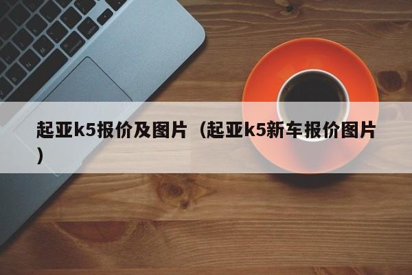 起亚k5报价及图片（起亚k5新车报价图片）