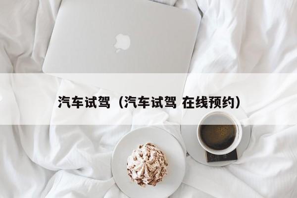 汽车试驾（汽车试驾 在线预约）