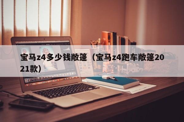 宝马z4多少钱敞篷（宝马z4跑车敞篷2021款）