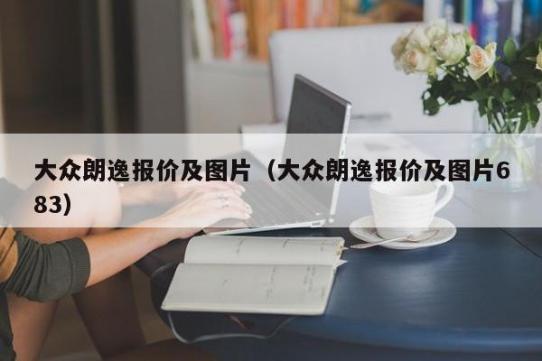 大众朗逸报价及图片（大众朗逸报价及图片683）