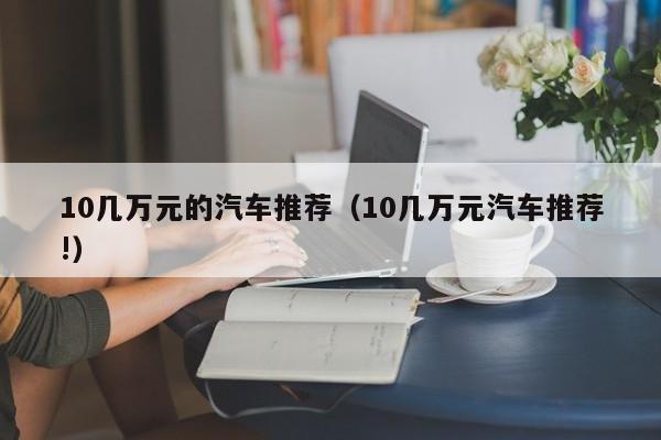 10几万元的汽车推荐（10几万元汽车推荐!）