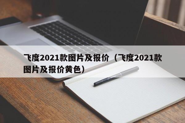 飞度2021款图片及报价（飞度2021款图片及报价黄色）