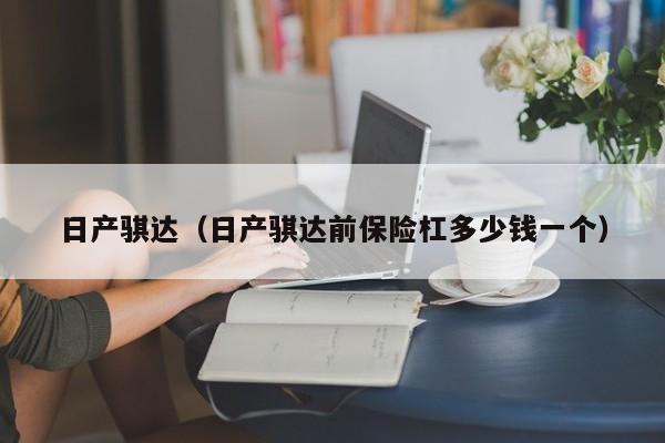日产骐达（日产骐达前保险杠多少钱一个）