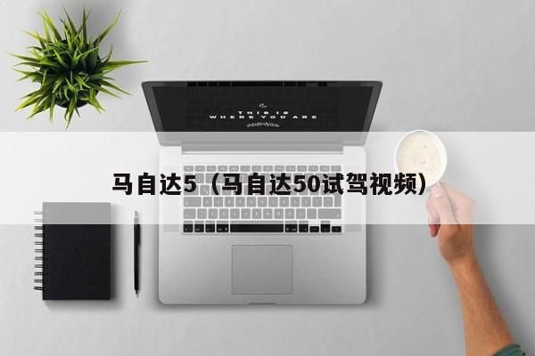 马自达5（马自达50试驾视频）