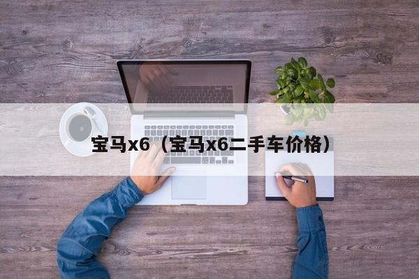 宝马x6（宝马x6二手车价格）
