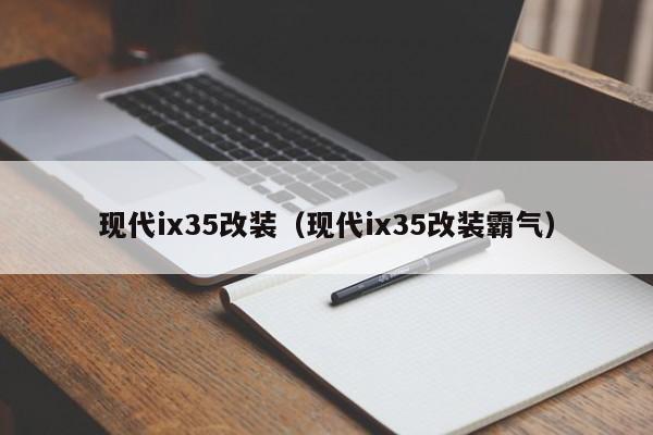 现代ix35改装（现代ix35改装霸气）