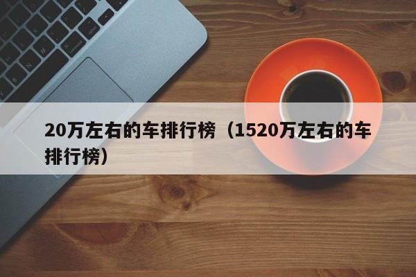 20万左右的车排行榜（1520万左右的车排行榜）