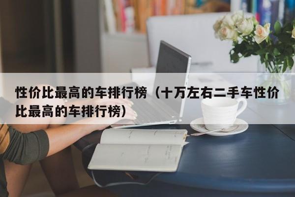 性价比最高的车排行榜（十万左右二手车性价比最高的车排行榜）