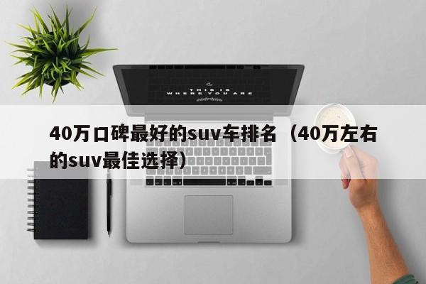 40万口碑最好的suv车排名（40万左右的suv最佳选择）