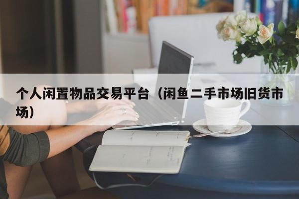 个人闲置物品交易平台（闲鱼二手市场旧货市场）