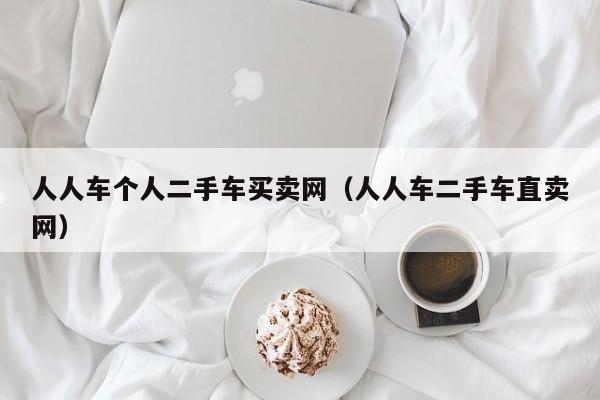 人人车个人二手车买卖网（人人车二手车直卖网）