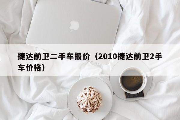捷达前卫二手车报价（2010捷达前卫2手车价格）