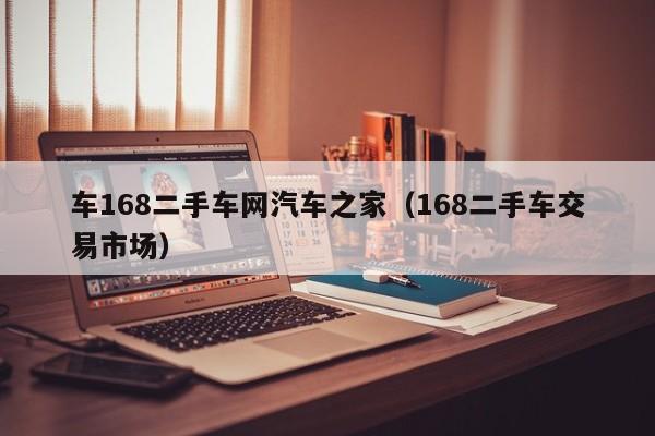 车168二手车网汽车之家（168二手车交易市场）