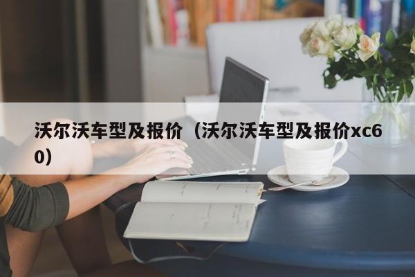 沃尔沃车型及报价（沃尔沃车型及报价xc60）