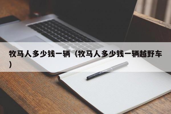 牧马人多少钱一辆（牧马人多少钱一辆越野车）